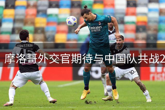 摩洛哥外交官期待与中国队共战2030世界杯