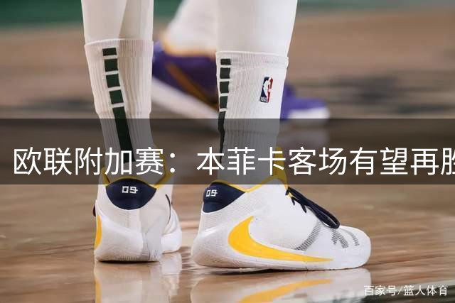 欧联附加赛：本菲卡客场有望再胜奥胡斯